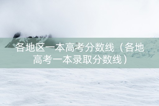 各地区一本高考分数线（各地高考一本录取分数线）