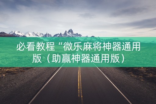 必看教程“微乐麻将神器通用版（助赢神器通用版）