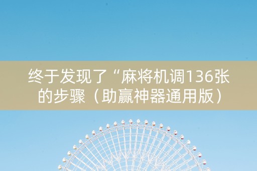 终于发现了“麻将机调136张的步骤（助赢神器通用版）