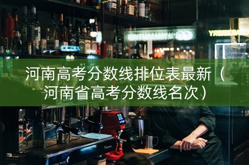 河南高考分数线排位表最新（河南省高考分数线名次）