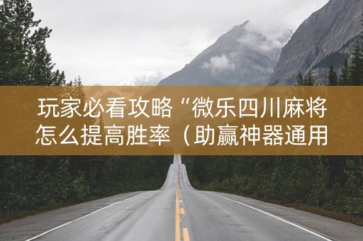 玩家必看攻略“微乐四川麻将怎么提高胜率（助赢神器通用版）