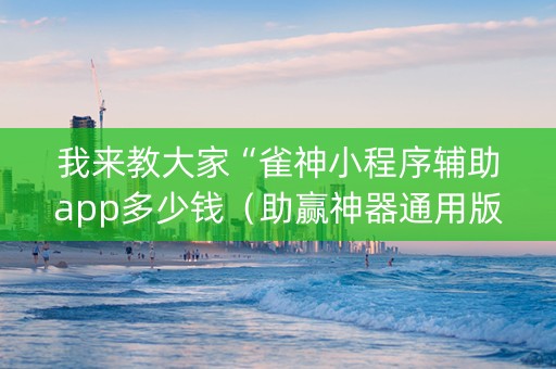 我来教大家“雀神小程序辅助app多少钱（助赢神器通用版）