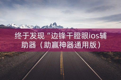 终于发现“边锋干瞪眼ios辅助器（助赢神器通用版）