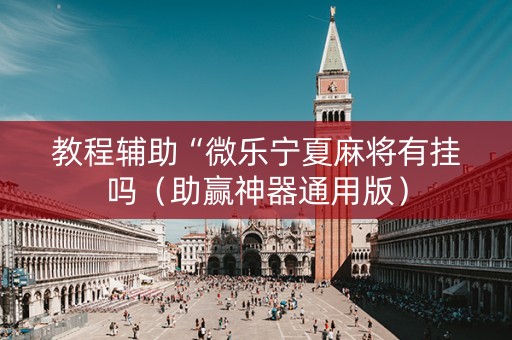 教程辅助“微乐宁夏麻将有挂吗（助赢神器通用版）