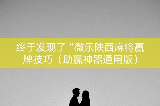 终于发现了“微乐陕西麻将赢牌技巧（助赢神器通用版）