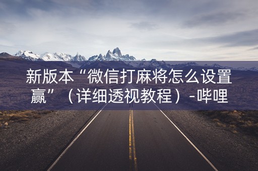 新版本“微信打麻将怎么设置赢”（详细透视教程）-哔哩哔哩