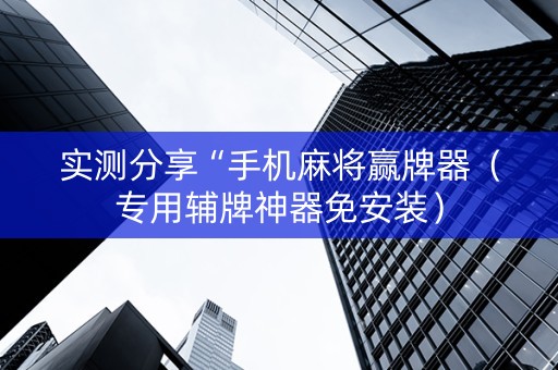 实测分享“手机麻将赢牌器（专用辅牌神器免安装）