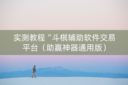 实测教程“斗棋辅助软件交易平台（助赢神器通用版）