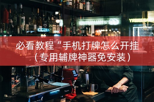 必看教程“手机打牌怎么开挂（专用辅牌神器免安装）