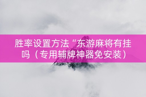 胜率设置方法“东游麻将有挂吗（专用辅牌神器免安装）