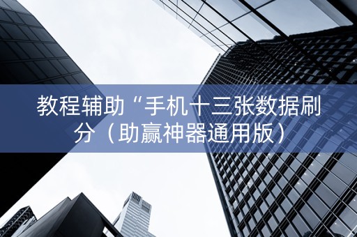 教程辅助“手机十三张数据刷分（助赢神器通用版）