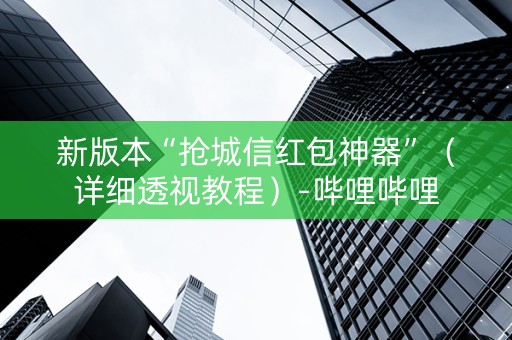 新版本“抢城信红包神器”（详细透视教程）-哔哩哔哩