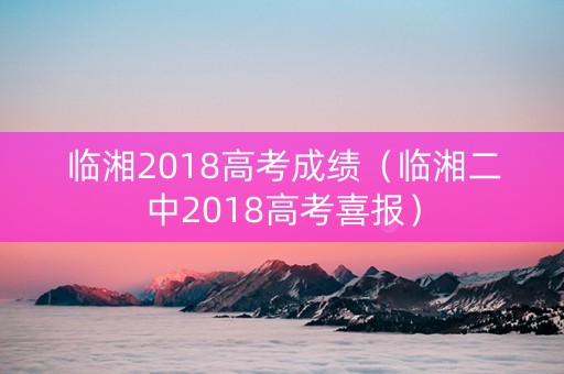 临湘2018高考成绩（临湘二中2018高考喜报）