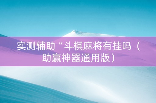 实测辅助“斗棋麻将有挂吗（助赢神器通用版）