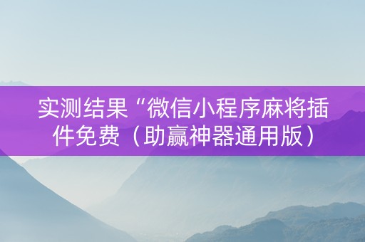 实测结果“微信小程序麻将插件免费（助赢神器通用版）