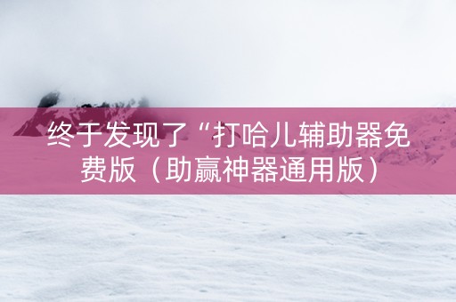 终于发现了“打哈儿辅助器免费版（助赢神器通用版）