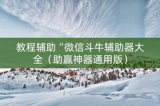 教程辅助“微信斗牛辅助器大全（助赢神器通用版）