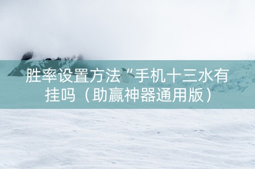 胜率设置方法“手机十三水有挂吗（助赢神器通用版）
