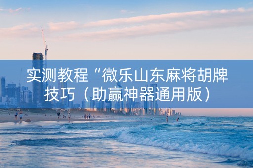 实测教程“微乐山东麻将胡牌技巧（助赢神器通用版）