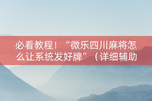 必看教程！“微乐四川麻将怎么让系统发好牌”（详细辅助教程）-哔哩哔哩