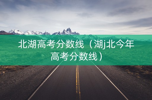北湖高考分数线（湖j北今年高考分数线）