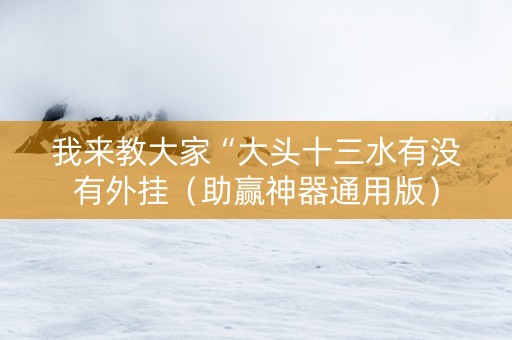 我来教大家“大头十三水有没有外挂（助赢神器通用版）