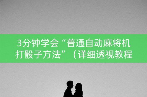 3分钟学会“普通自动麻将机打骰子方法”（详细透视教程）-哔哩哔哩