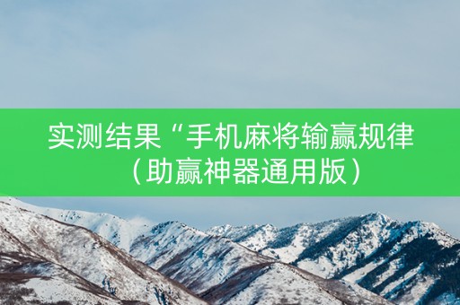 实测结果“手机麻将输赢规律（助赢神器通用版）