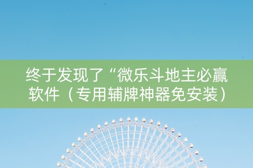 终于发现了“微乐斗地主必赢软件（专用辅牌神器免安装）