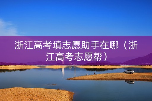 浙江高考填志愿助手在哪（浙江高考志愿帮）