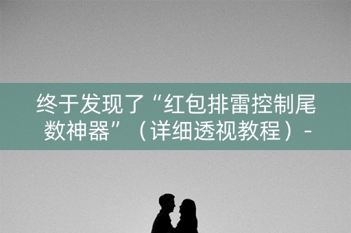 终于发现了“红包排雷控制尾 数神器”（详细透视教程）-哔哩哔哩