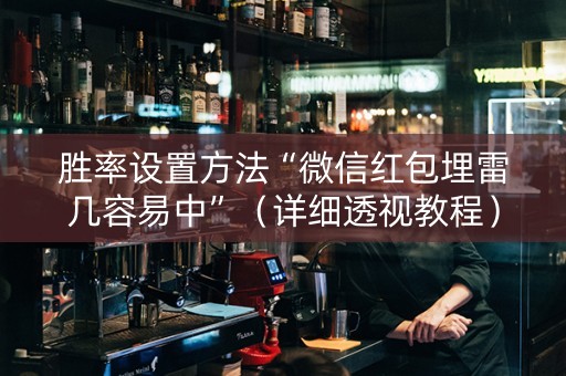 胜率设置方法“微信红包埋雷几容易中”（详细透视教程）-哔哩哔哩