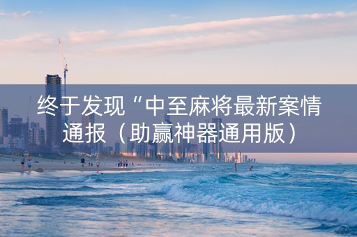 终于发现“中至麻将最新案情通报（助赢神器通用版）