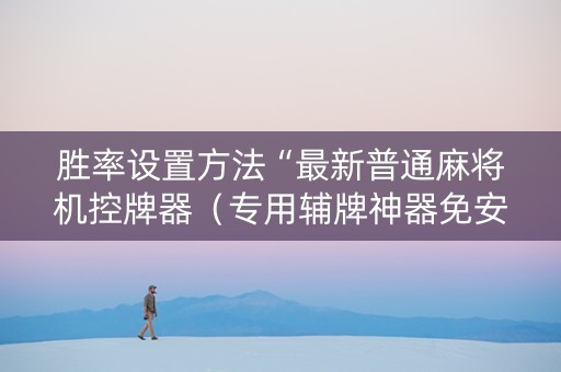 胜率设置方法“最新普通麻将机控牌器（专用辅牌神器免安装）