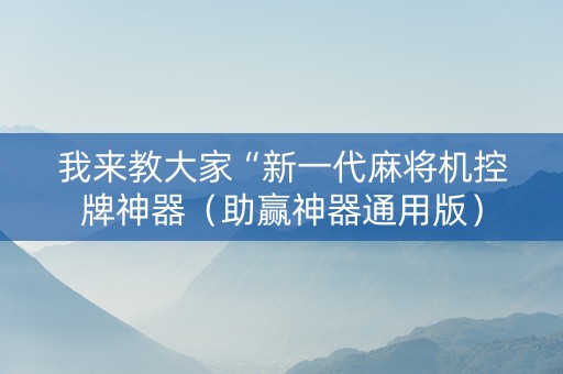 我来教大家“新一代麻将机控牌神器（助赢神器通用版）