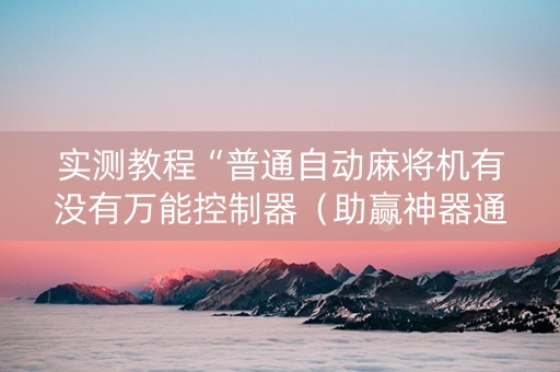 实测教程“普通自动麻将机有没有万能控制器（助赢神器通用版）