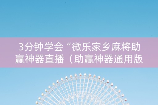 3分钟学会“微乐家乡麻将助赢神器直播（助赢神器通用版）