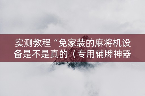 实测教程“免家装的麻将机设备是不是真的（专用辅牌神器免安装）