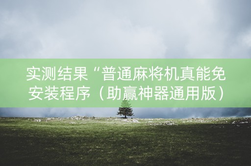 实测结果“普通麻将机真能免安装程序（助赢神器通用版）