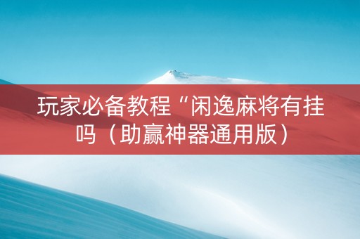 玩家必备教程“闲逸麻将有挂吗（助赢神器通用版）