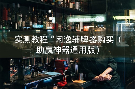 实测教程“闲逸辅牌器购买（助赢神器通用版）