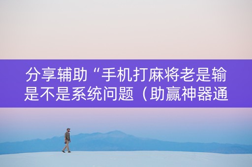 分享辅助“手机打麻将老是输是不是系统问题（助赢神器通用版）