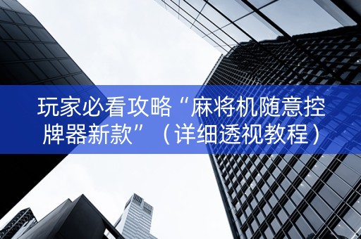 玩家必看攻略“麻将机随意控牌器新款”（详细透视教程）-哔哩哔哩