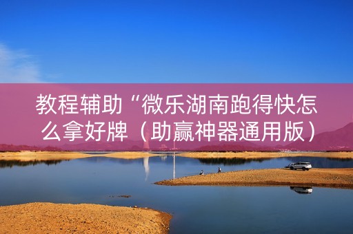 教程辅助“微乐湖南跑得快怎么拿好牌（助赢神器通用版）