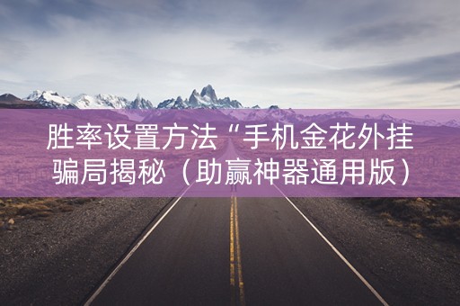 胜率设置方法“手机金花外挂骗局揭秘（助赢神器通用版）