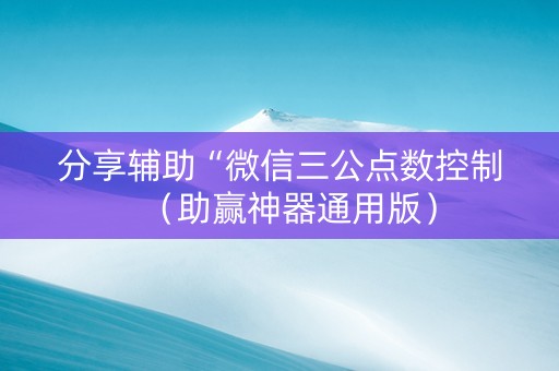 分享辅助“微信三公点数控制（助赢神器通用版）