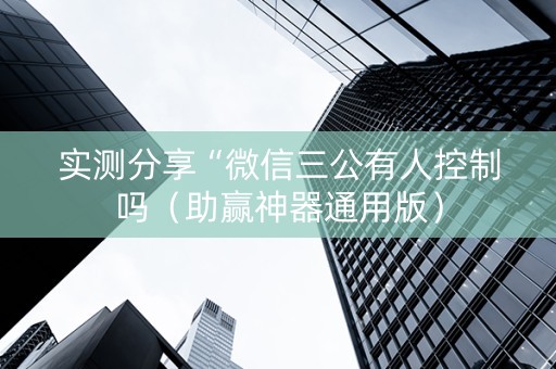 实测分享“微信三公有人控制吗（助赢神器通用版）