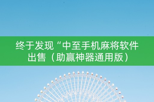 终于发现“中至手机麻将软件出售（助赢神器通用版）
