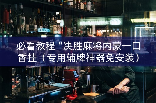 必看教程“决胜麻将内蒙一口香挂（专用辅牌神器免安装）