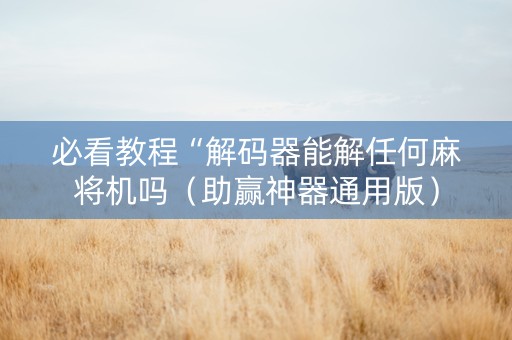 必看教程“解码器能解任何麻将机吗（助赢神器通用版）